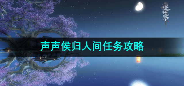 《逆水寒》手游声声侯归人间任务攻略