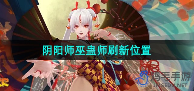 《阴阳师》巫蛊师刷新位置