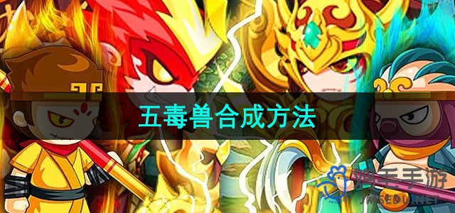 《造梦西游2》五毒兽合成方法