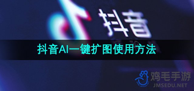 《抖音》ai一键扩图使用方法