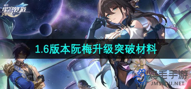 《崩坏星穹铁道》1.6版本阮梅升级突破材料