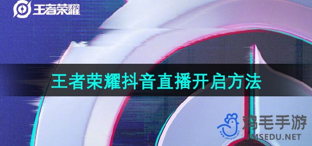 《王者荣耀》2024年抖音直播开启方法