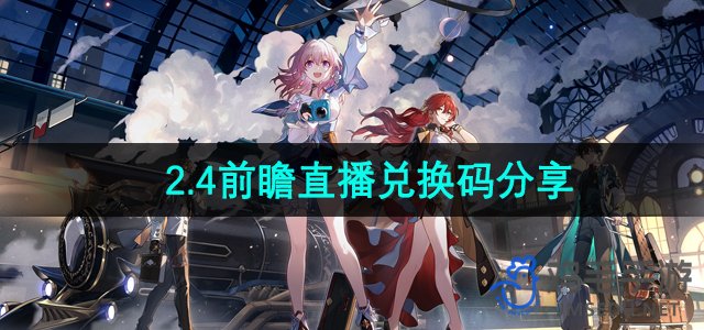 《崩坏星穹铁道》2.4前瞻直播兑换码分享