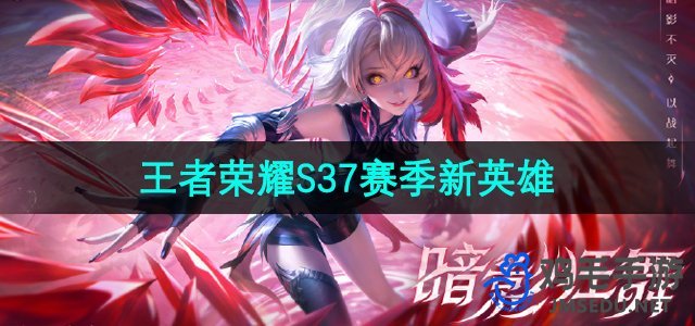 《王者荣耀》S37赛季新英雄介绍