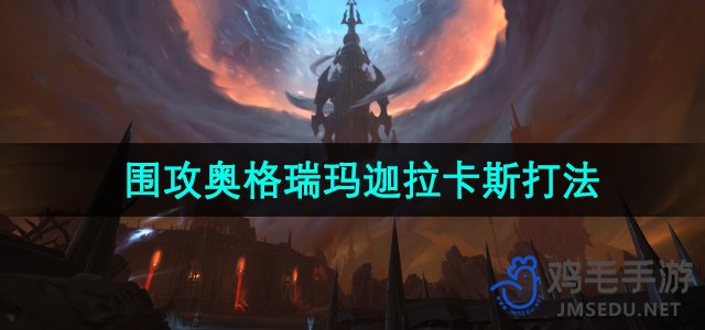 《魔兽世界》围攻奥格瑞玛迦拉卡斯打法攻略